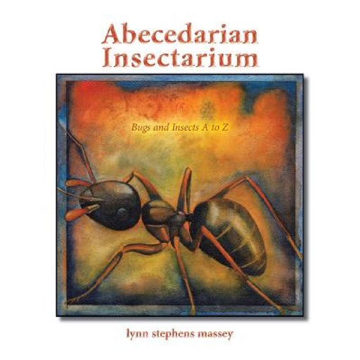 Abecedarian Insectarium: Bugs and Insects A to Z by Lynn Stephens Massey