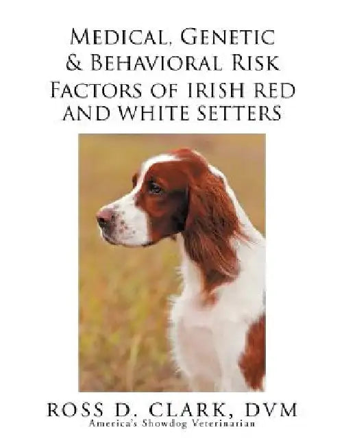 Medical, Genetic & Behavioral Risk Factors of Irish Red and White Setters by Ross D. Clark DVM