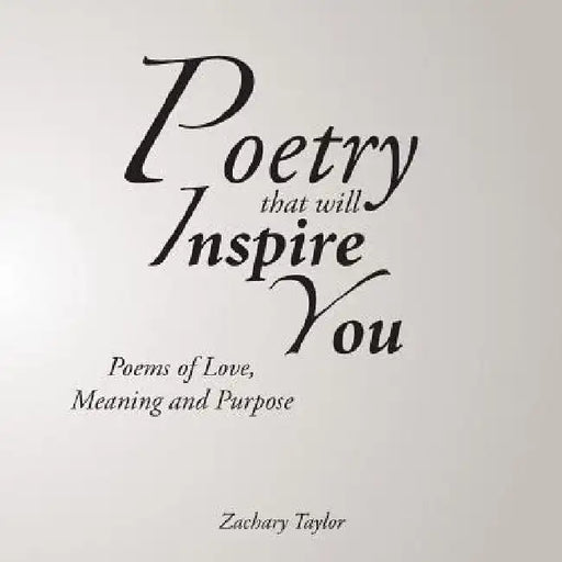 Poetry that will Inspire You: Poems of Love, Meaning and Purpose by Zachary Taylor