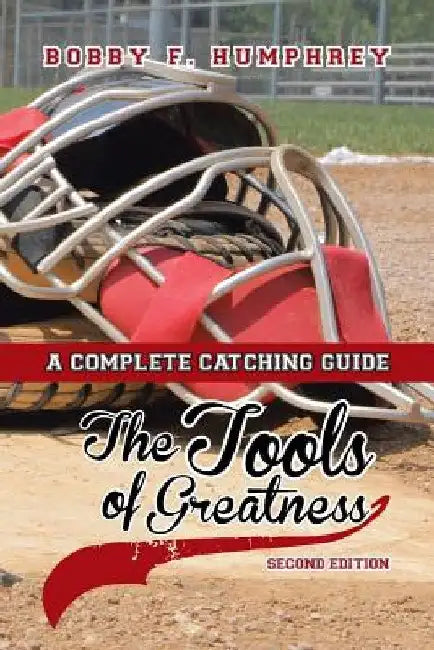 The Tools of Greatness: A Complete Catching Guide Second Edition by Bobby F. Humphrey