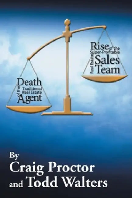 Death of the Traditional Real Estate Agent: Rise of the Super-Profitable Real Estate Sales Team by Craig Proctor