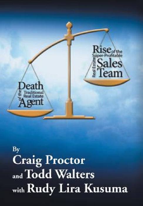 Death of the Traditional Real Estate Agent: Rise of the Super-Profitable Real Estate Sales Team by Craig Proctor, Todd Walters