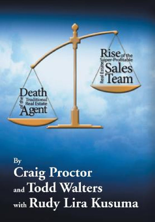 Death of the Traditional Real Estate Agent: Rise of the Super-Profitable Real Estate Sales Team by Craig Proctor, Todd Walters