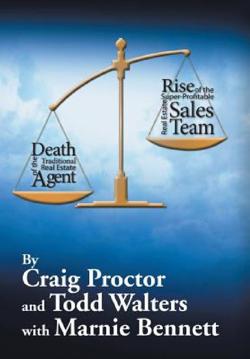 Death of the Traditional Real Estate Agent: Rise of the Super-Profitable Real Estate Sales Team by Craig Proctor, Todd Walters