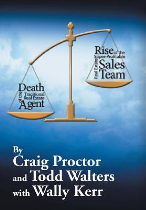 Death of the Traditional Real Estate Agent: Rise of the Super-Profitable Real Estate Sales Team by Craig Proctor, Todd Walters