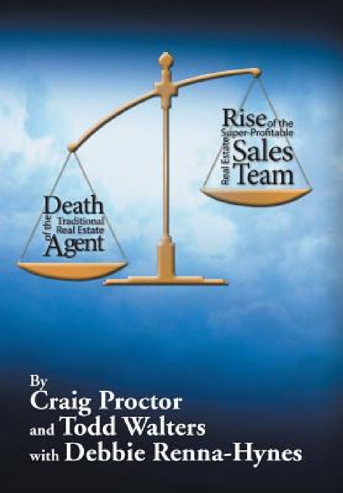 Death of the Traditional Real Estate Agent: Rise of the Super-Profitable Real Estate Sales Team by Craig Proctor, Todd Walters