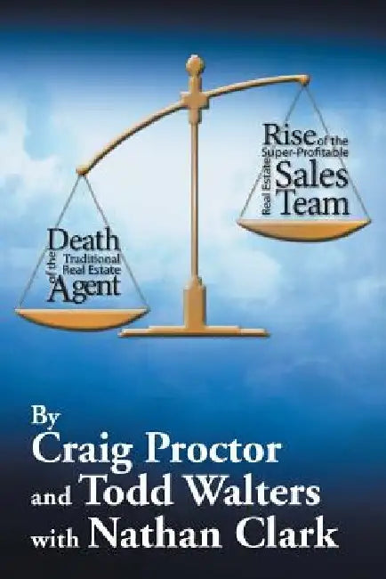 Death of the Traditional Real Estate Agent: Rise of the Super-Profitable Real Estate Sales Team by Craig Proctor