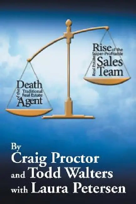Death of the Traditional Real Estate Agent: Rise of the Super-Profitable Real Estate Sales Team by Craig Proctor
