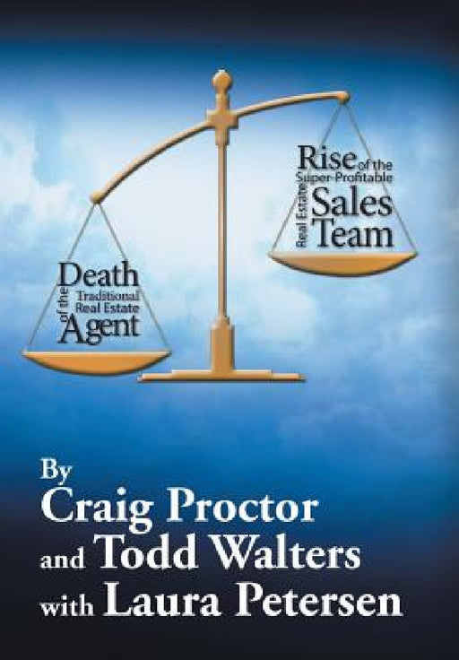 Death of the Traditional Real Estate Agent: Rise of the Super-Profitable Real Estate Sales Team by Craig Proctor, Todd Walters