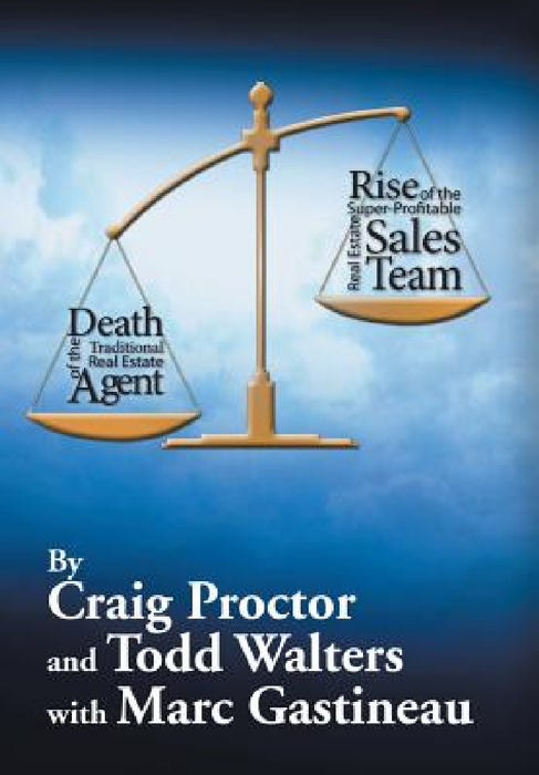 Death of the Traditional Real Estate Agent: Rise of the Super-Profitable Real Estate Sales Team by Craig Proctor, Todd Walters
