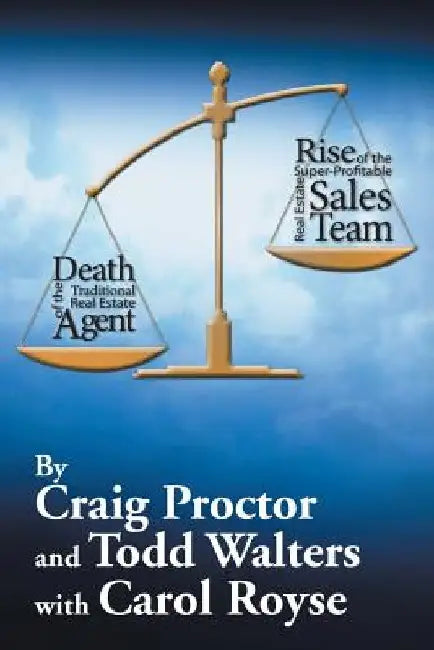 Death of the Traditional Real Estate Agent: Rise of the Super-Profitable Real Estate Sales Team by Craig Proctor