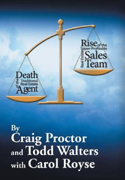 Death of the Traditional Real Estate Agent: Rise of the Super-Profitable Real Estate Sales Team by Craig Proctor, Todd Walters