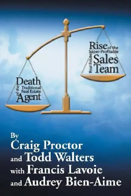 Death of the Traditional Real Estate Agent: Rise of the Super-Profitable Real Estate Sales Team by Craig Proctor