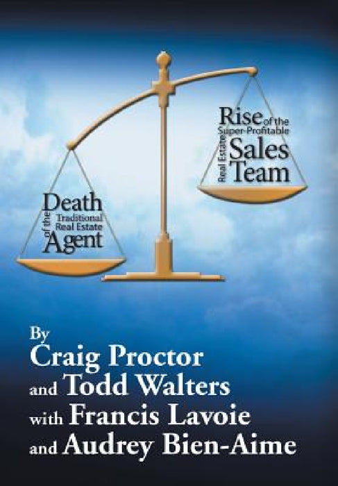 Death of the Traditional Real Estate Agent: Rise of the Super-Profitable Real Estate Sales Team by Craig Proctor, Todd Walters