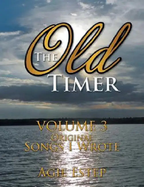 The Old Timer Volume 3: Original Songs I Wrote by Agie Estep