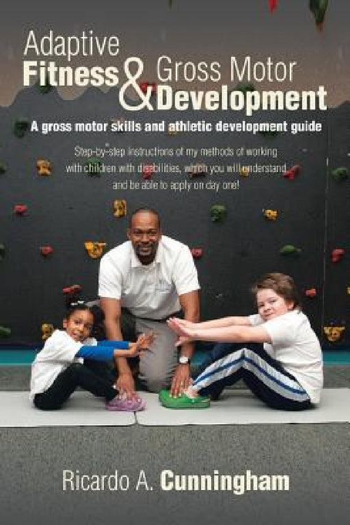 Adaptive Fitness & Gross Motor Development: A gross motor skills and athletic development guide by Ricardo a. Cunningham