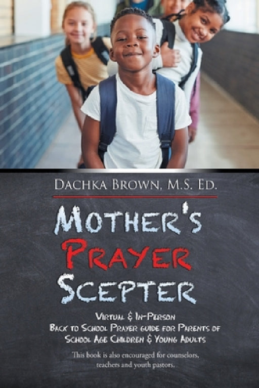 Mother's Prayer Scepter: Virtual & In-Person Back to School Prayer Guide for Parents of School Age Children & Young Adults by Dachka Brown M. S. Ed