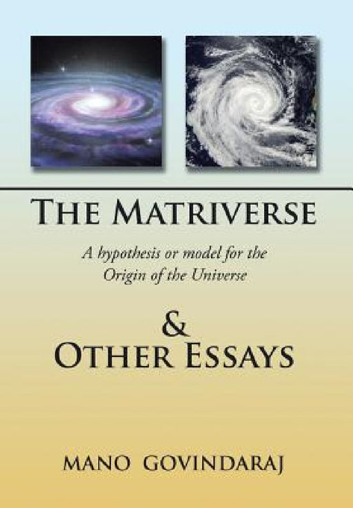 The Matriverse & Other Essays: A Hypothesis or Model of the Origin of the Universe by Mano Govindaraj