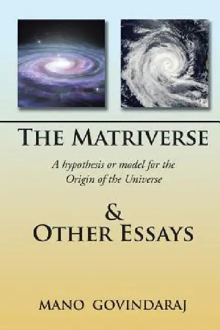 The Matriverse & Other Essays: A Hypothesis or Model of the Origin of the Universe by Mano Govindaraj