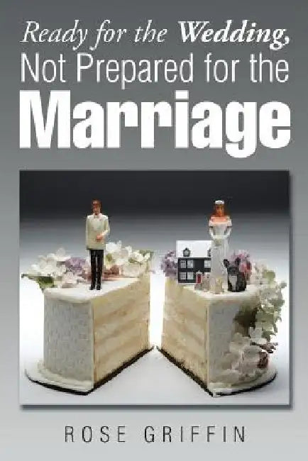 Ready for the Wedding, Not Prepared for the Marriage by Rose Griffin