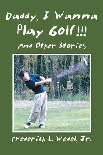 Daddy, I Wanna Play Golf!!!: And Other Stories by Frederick L., Jr. Wedel