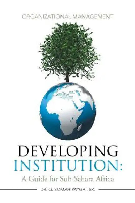 Developing Institution: A Guide for Sub-Sahara Africa: Organizational Management by Q. Somah, Sr. Paygai