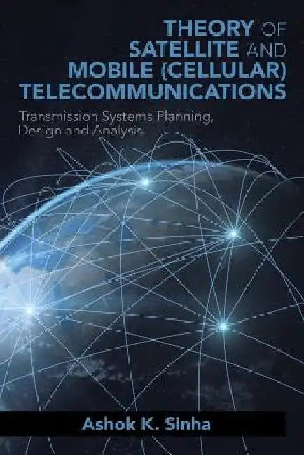 Theory of Satellite and Mobile (Cellular) Telecommunications: Transmission Systems Planning, Design and Analysis by Ashok K. Sinha