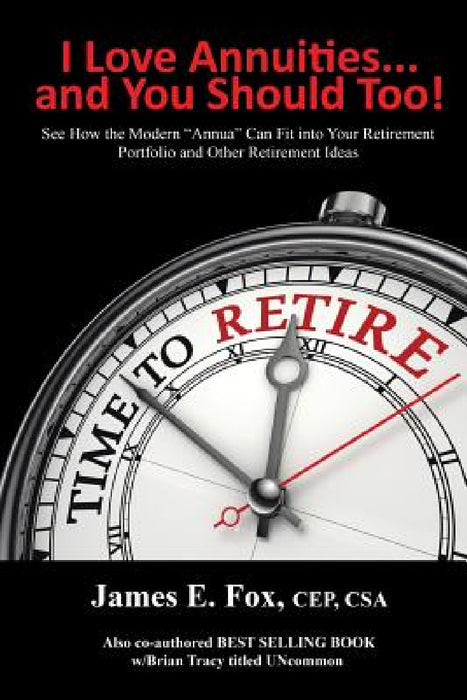 I Love Annuities...and You Should Too!: See How the Modern "Annua" Can Fit into Your Retirement Portfolio and Other Retirement Ideas by James E. Fox