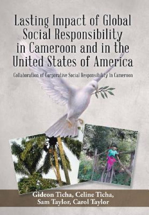 Lasting Impact of Global Social Responsibility in Cameroon and in the United States of America: Collaboration of Corporative Social Responsibility In by G. &. C. Ticha, S. &. C. Taylor