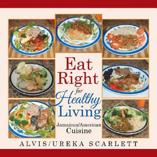 Eat Right for Healthy Living: Jamaican/American Cuisine by Alvis Ureka Scarlett