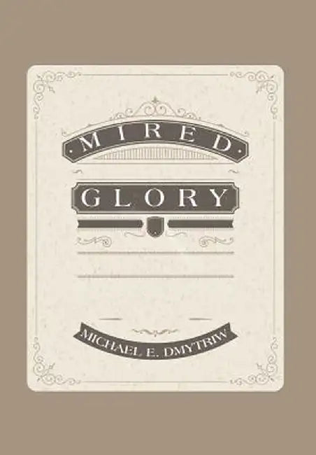 Mired Glory by Michael E. Dmytriw