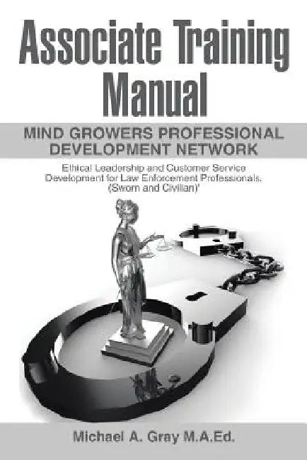 Associate Training Manual: Ethical Leadership and Customer Service Development for Law Enforcement Professionals, (Sworn and Civilian) by Michael a. Gray M. a. Ed