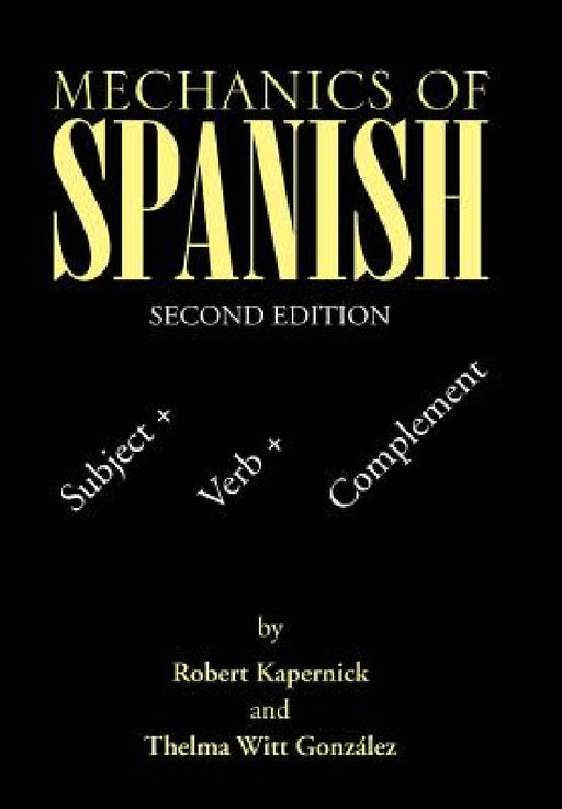 Mechanics of Spanish: Subject + Verb + Complement by Robert Kapernick, Thelma Witt González