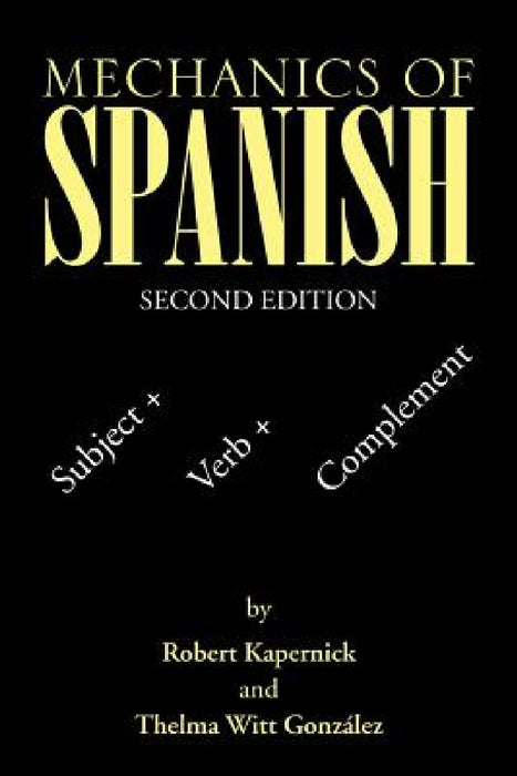 Mechanics of Spanish: Subject + Verb + Complement by Robert Kapernick, Thelma Witt González