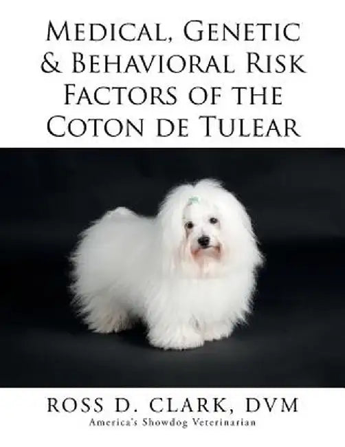Medical, Genetic & Behavioral Risk Factors of the Coton de Tulear by Clark DVM, Ross D.