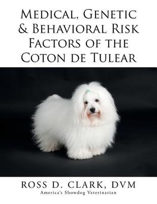 Medical, Genetic & Behavioral Risk Factors of the Coton de Tulear by Clark DVM, Ross D.