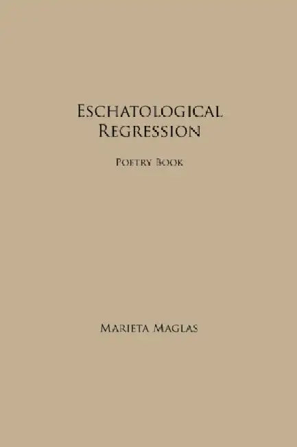 Eschatological Regression: Poetry Book by Marieta Maglas