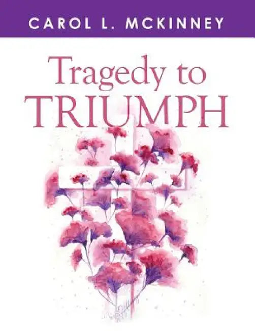 Tragedy to Triumph by Carol L. McKinney