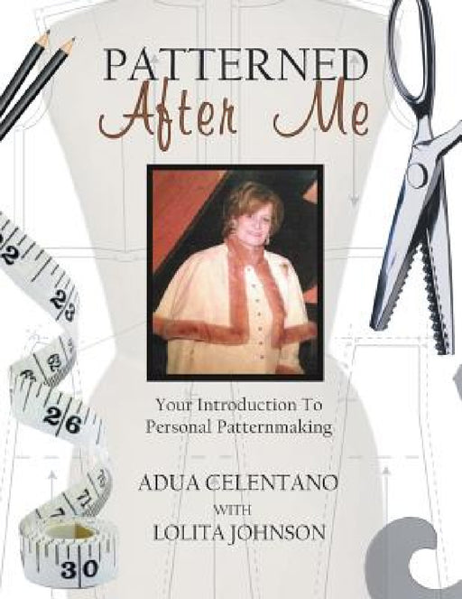 Patterned After Me: Your Introduction to Personal Patternmaking by Adua Celentano, Lolita Johnson