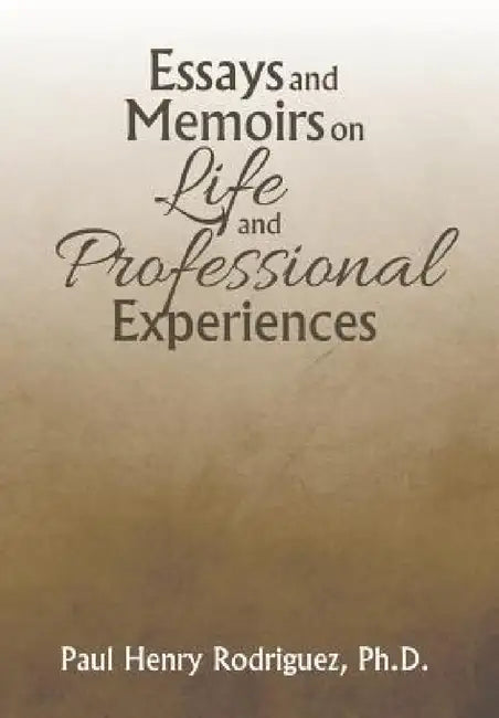 Essays and Memoirs on Life and Professional Experiences by Paul Henry Rodriguez