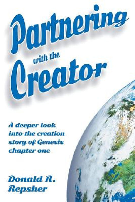 Partnering with the Creator: A Deeper Look into the Creation Story of Genesis Chapter One by Donald Repsher