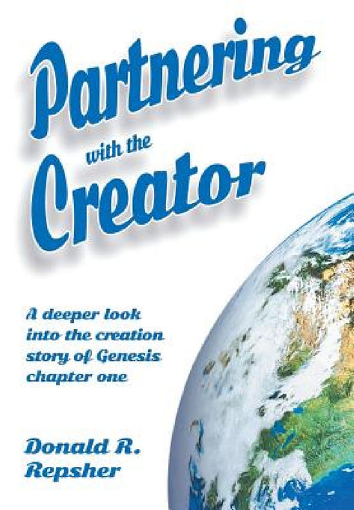 Partnering with the Creator: A Deeper Look into the Creation Story of Genesis Chapter One by Donald Repsher