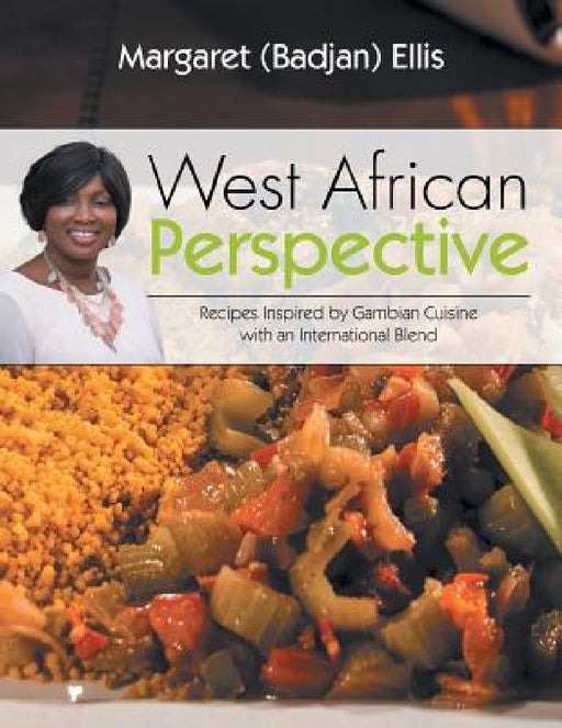 West African Perspective: Recipes Inspired by Gambian Cuisine with an International Blend by Margaret (Badjan) Ellis