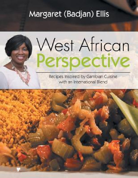 West African Perspective: Recipes Inspired by Gambian Cuisine with an International Blend by Margaret (Badjan) Ellis