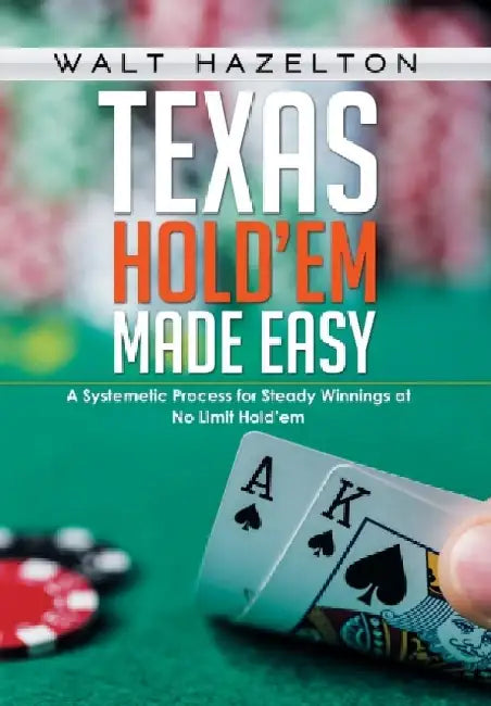Texas Hold'em Made Easy: A Systemetic Process for Steady Winnings at No Limit Hold'em by Walt Hazelton