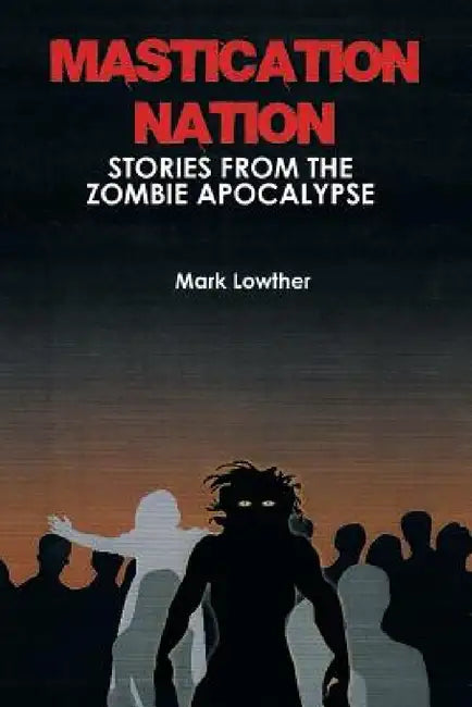 Mastication Nation: Stories from the Zombie Apocalypse by Mark Lowther
