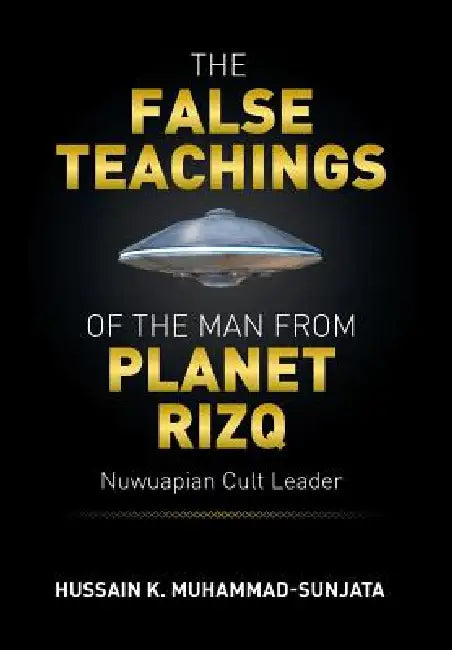 The False Teachings of the Man from Planet Rizq: Nuwuapian Cult Leader by Hussain K. Muhammad-Sunjata