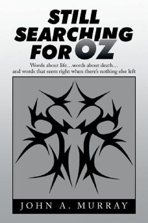 Still Searching for Oz: Words About Life . . . Words About Death . . . and Words That Seem Right When There's Nothing Else Left by John a. Murray