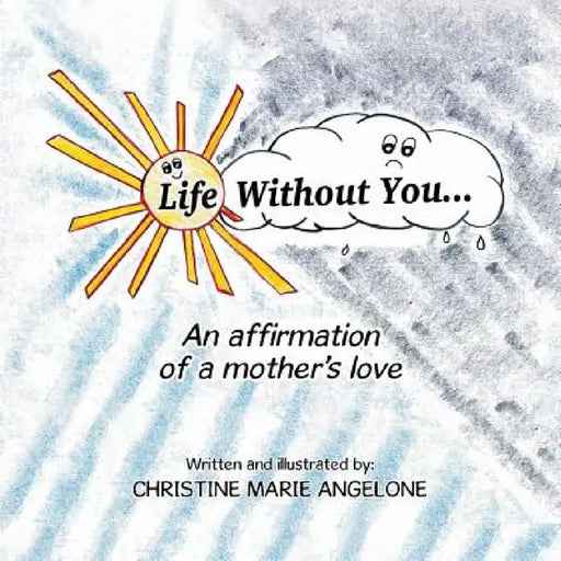 Life Without You . . .: An Affirmation of a Mother's Love by Christine Marie Angelone