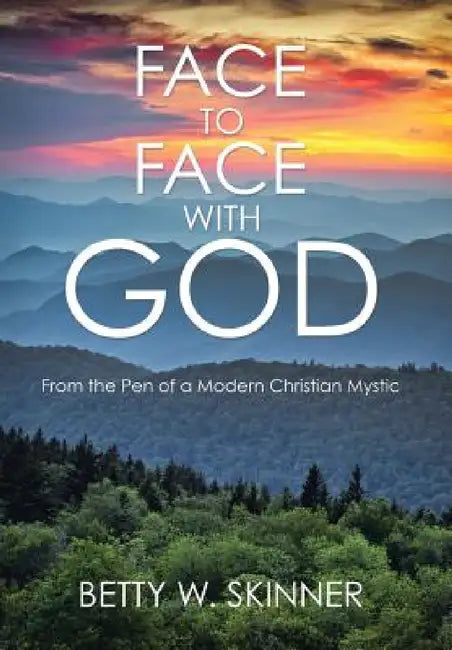Face to Face with God: From the Pen of a Modern Christian Mystic by Betty W. Skinner